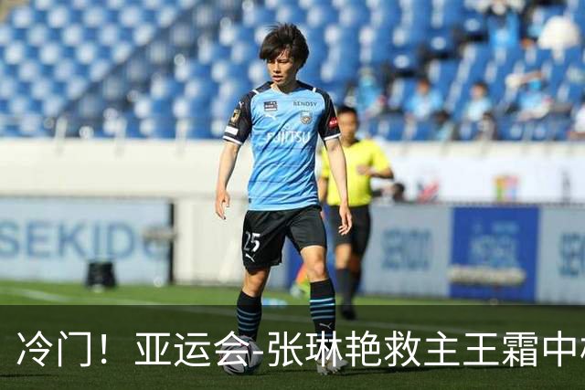 冷门！亚运会-张琳艳救主王霜中楣 女足1-1乌兹别克